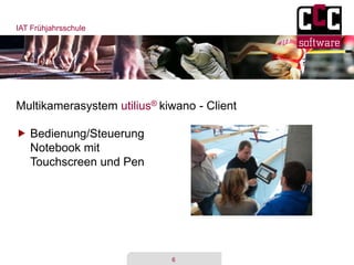 IAT Frühjahrsschule
6
Multikamerasystem utilius® kiwano - Client
 Bedienung/Steuerung
Notebook mit
Touchscreen und Pen
 