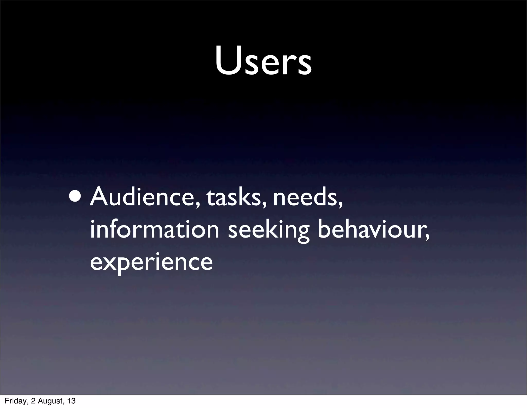 Users
•Audience, tasks, needs,
information seeking behaviour,
experience
Friday, 2 August, 13
 
