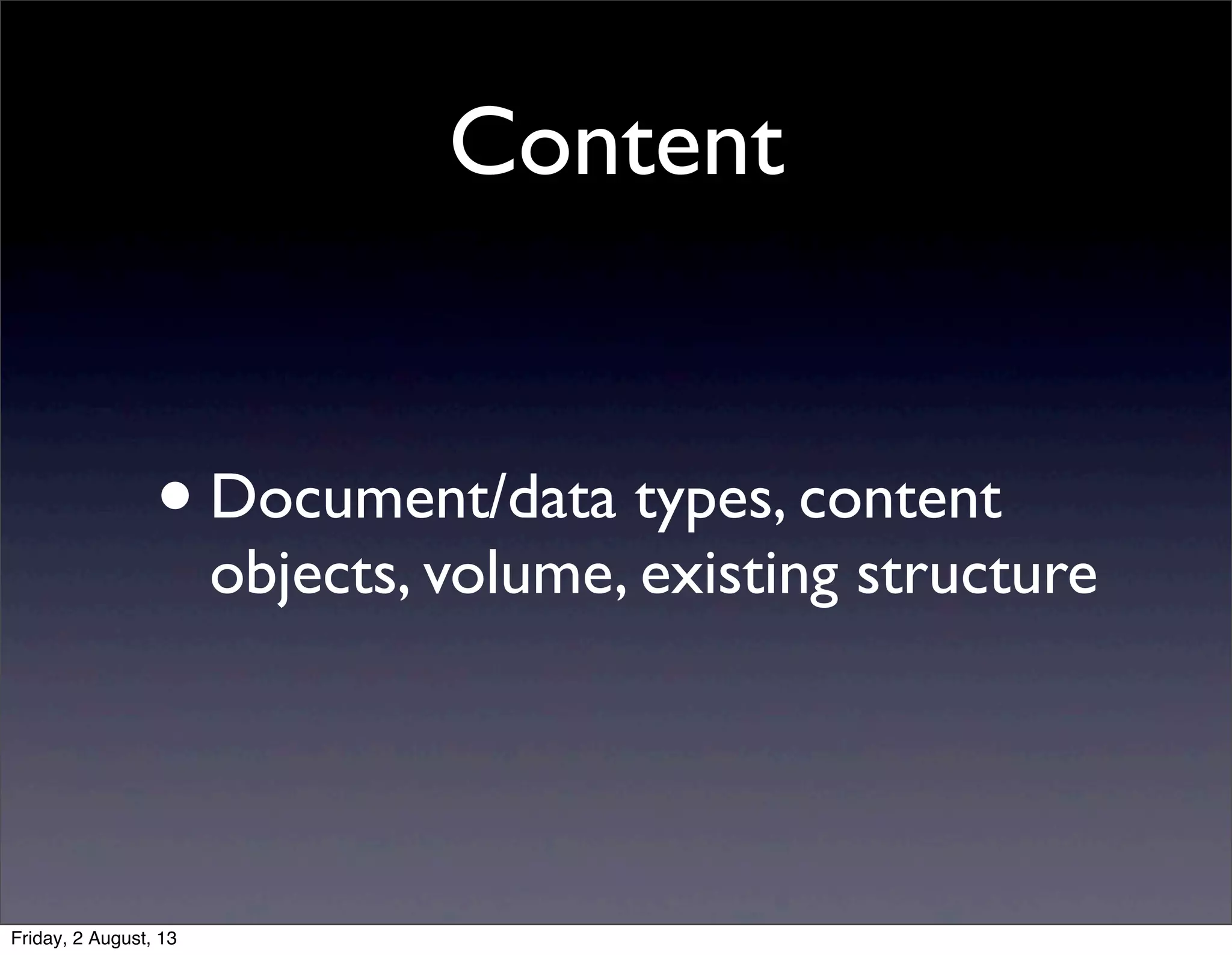 Content
•Document/data types, content
objects, volume, existing structure
Friday, 2 August, 13
 