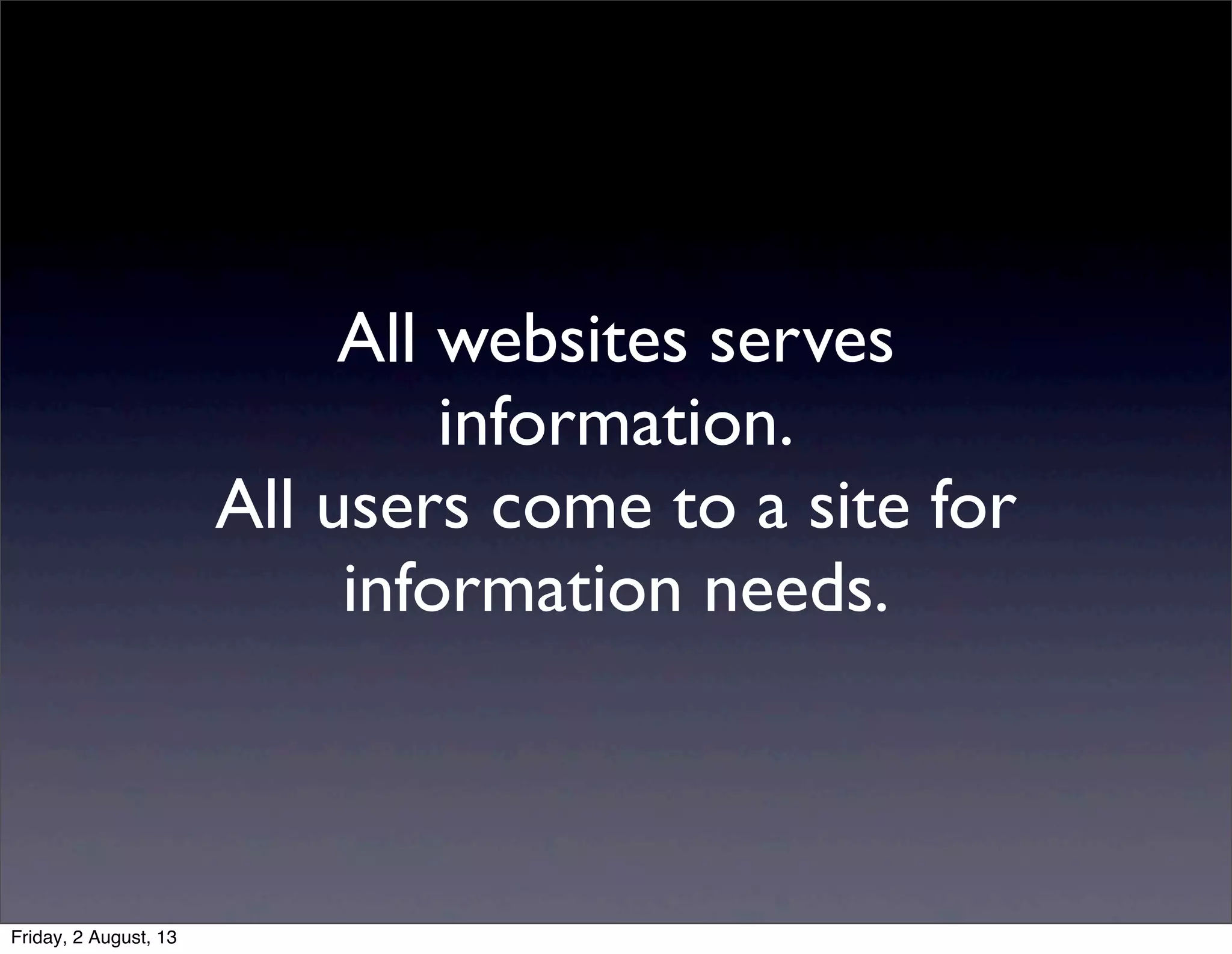 All websites serves
information.
All users come to a site for
information needs.
Friday, 2 August, 13
 