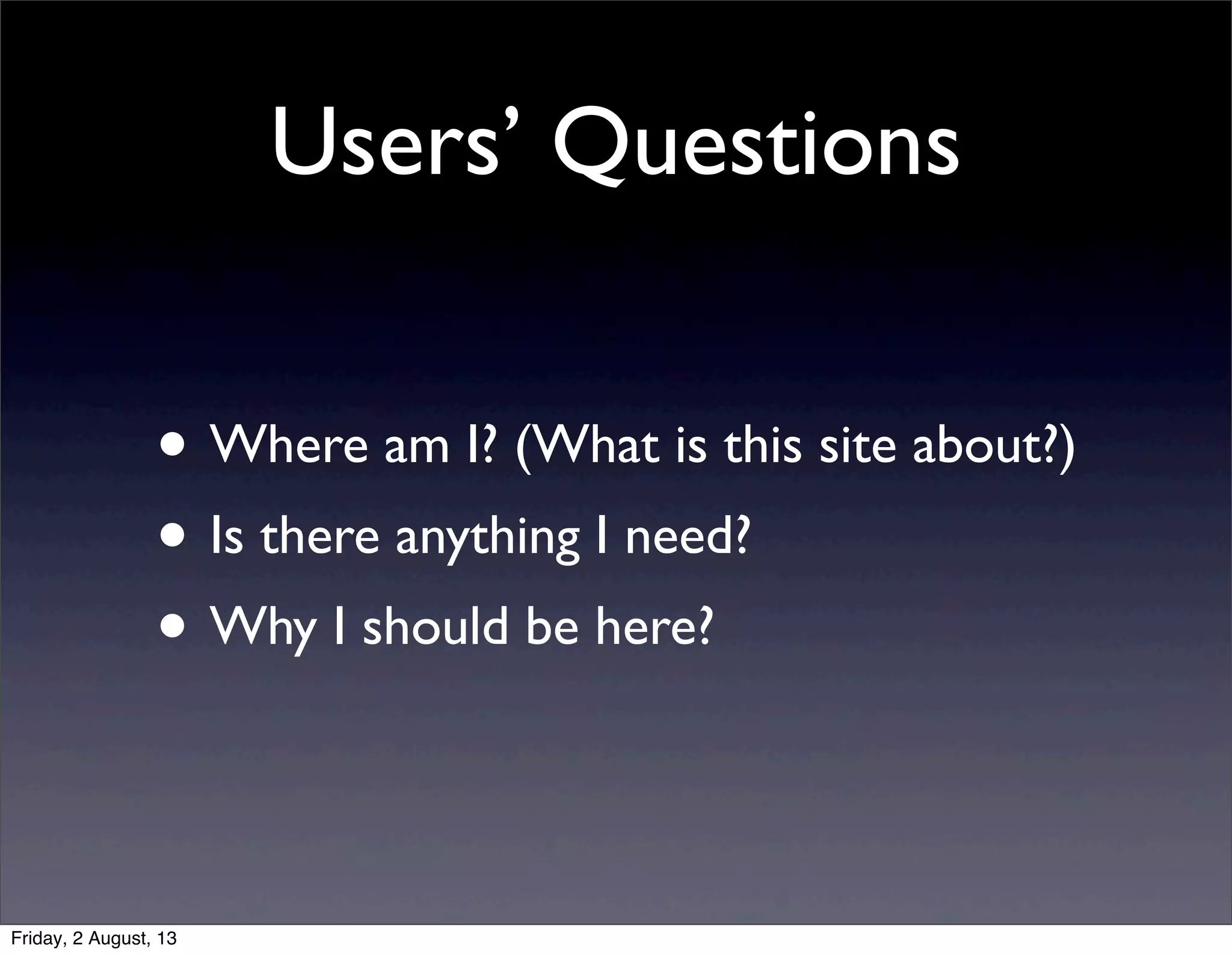Users’ Questions
• Where am I? (What is this site about?)
• Is there anything I need?
• Why I should be here?
Friday, 2 August, 13
 