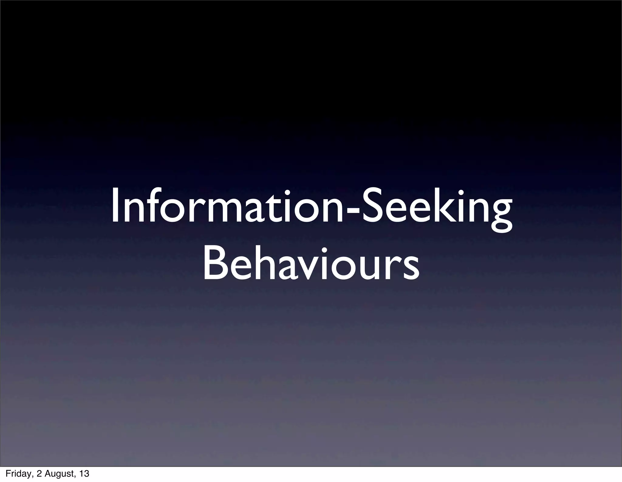 Information-Seeking
Behaviours
Friday, 2 August, 13
 