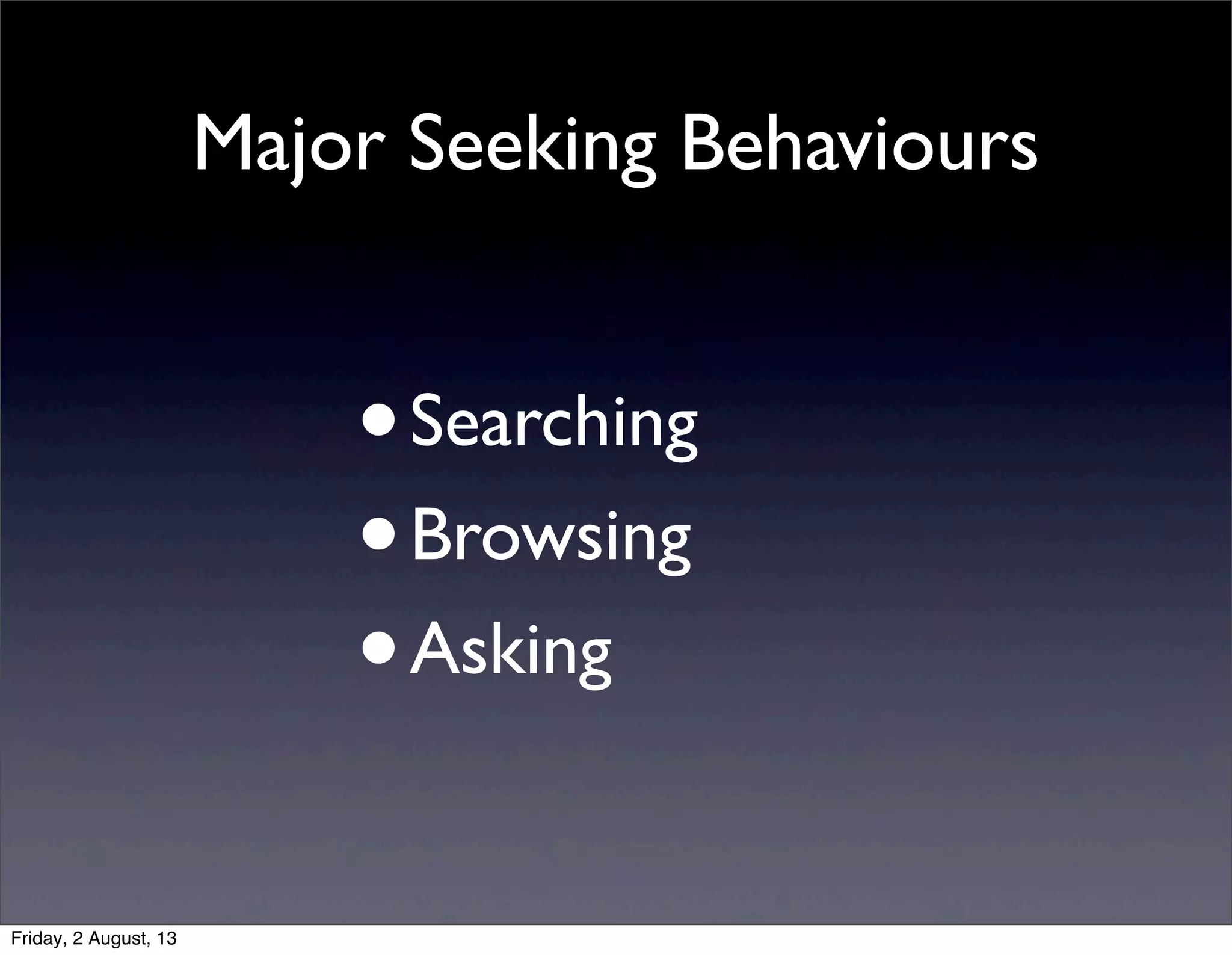 Major Seeking Behaviours
•Searching
•Browsing
•Asking
Friday, 2 August, 13
 