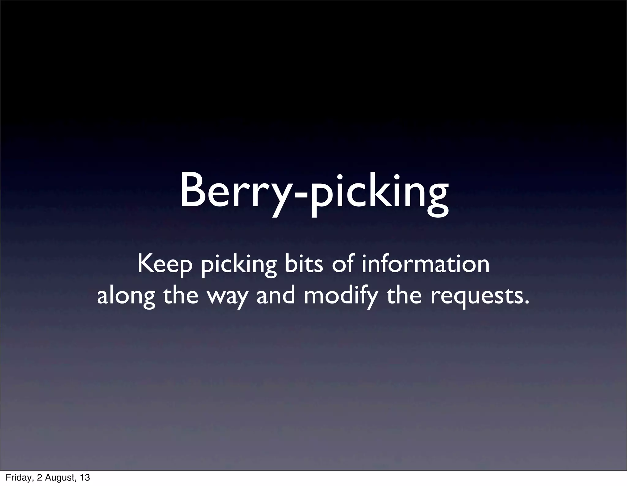 Berry-picking
Keep picking bits of information
along the way and modify the requests.
Friday, 2 August, 13
 