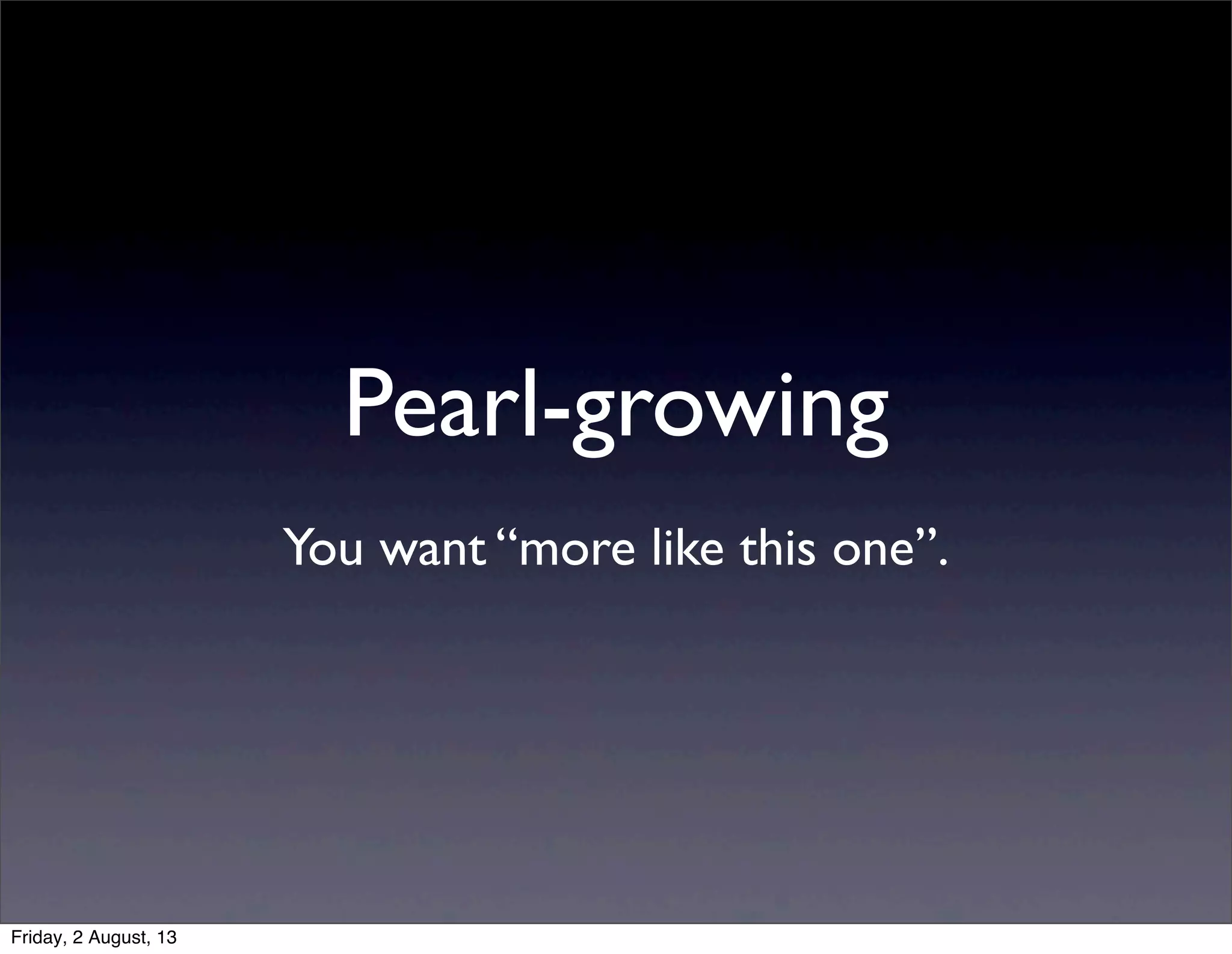 Pearl-growing
You want “more like this one”.
Friday, 2 August, 13
 