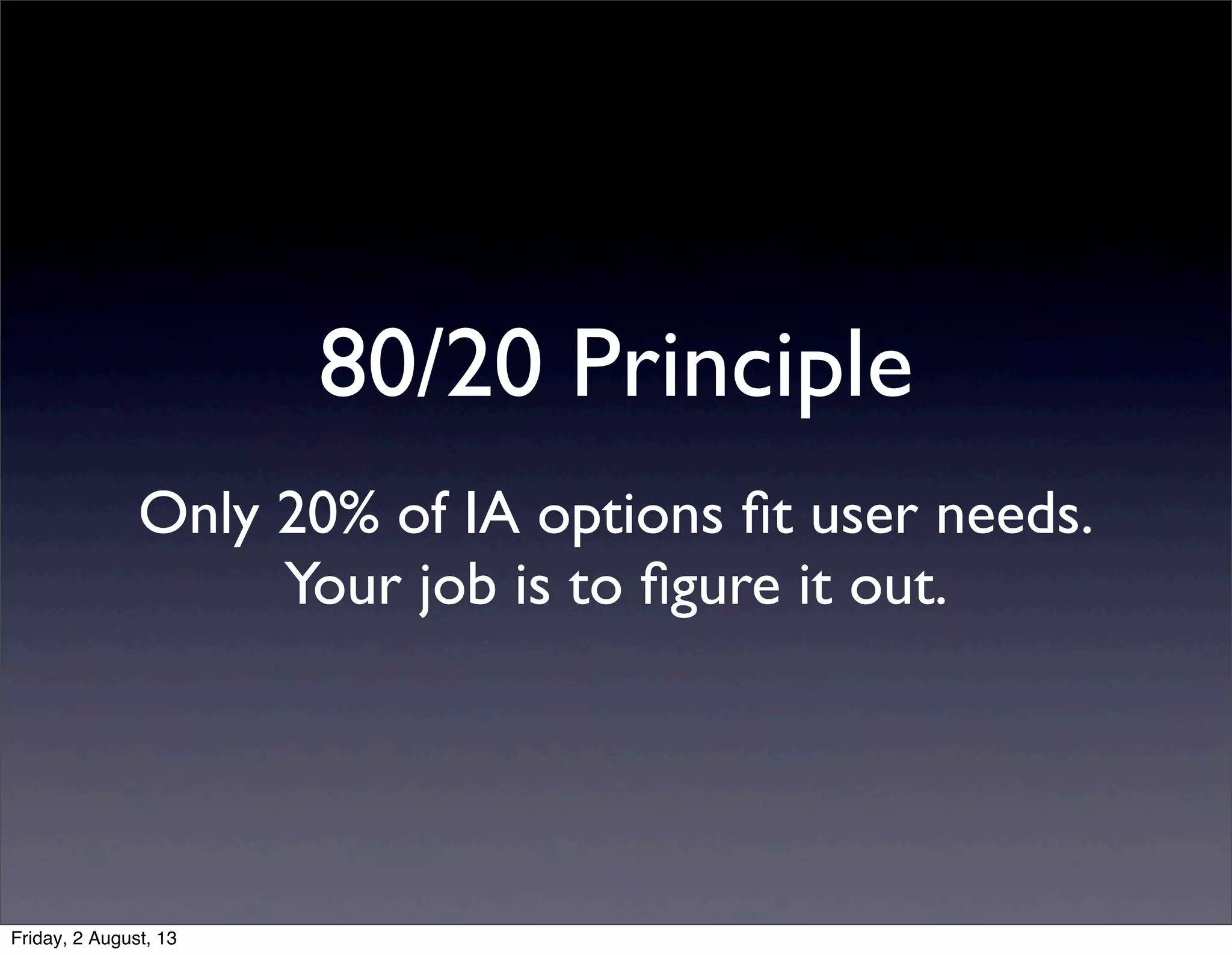 80/20 Principle
Only 20% of IA options ﬁt user needs.
Your job is to ﬁgure it out.
Friday, 2 August, 13
 
