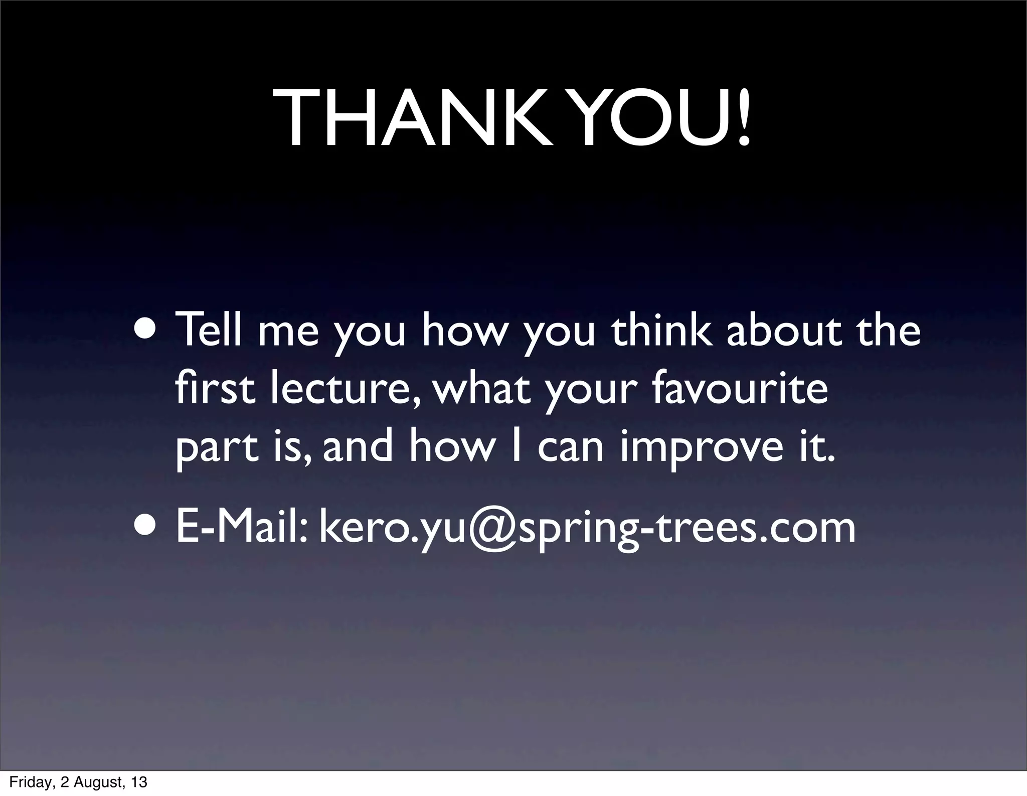 THANKYOU!
• Tell me you how you think about the
ﬁrst lecture, what your favourite
part is, and how I can improve it.
• E-Mail: kero.yu@spring-trees.com
Friday, 2 August, 13
 