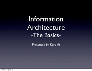 Information
Architecture
-The Basics-
Presented by KeroYu
Friday, 2 August, 13
 