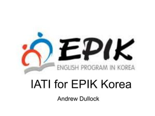 IATI for EPIK Korea
     Andrew Dullock
 