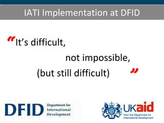 IATI Implementation at DFID ,[object Object],[object Object],[object Object],“ ” 