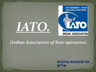 IATO.
(Indian Association of Tour operators)
NOUFALNAHEEM KK
MTTM
 