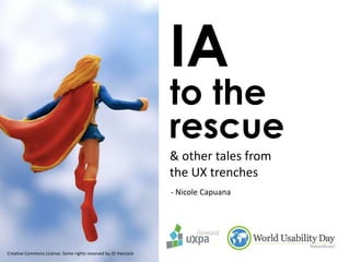 IA

to the
rescue
& other tales from
the UX trenches
- Nicole Capuana

Creative Commons License: Some rights reserved by JD Hancock

 