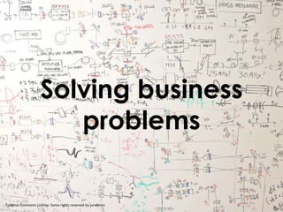 Solving business
problems

Creative Commons License: Some rights reserved by jurvetson

 