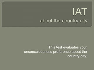 This test evaluates your
unconsciousness preference about the
                         country-city.
 