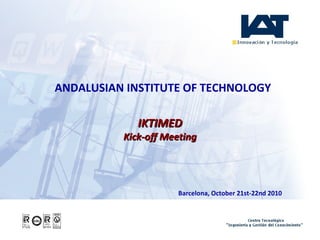 ANDALUSIAN INSTITUTE OF TECHNOLOGY
IKTIMEDIKTIMED
Kick-off MeetingKick-off Meeting
Barcelona, October 21st-22nd 2010
 