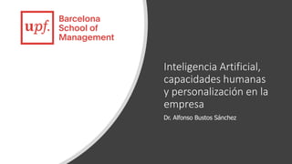 Inteligencia Artificial,
capacidades humanas
y personalización en la
empresa
Dr. Alfonso Bustos Sánchez
 