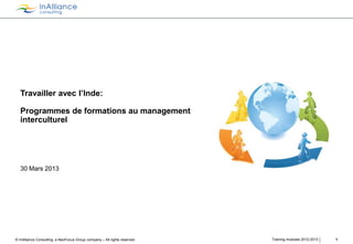 Travailler avec l’Inde:

Programmes de formations au management
interculturel

30 Mars 2013

© InAlliance Consulting, a NeoFocus Group company – All rights reserved

Training modules 2012-2013

1

 