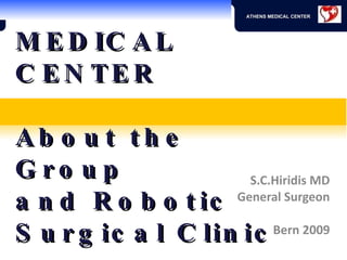 ATHENS MEDICAL CENTER About the Group  and Robotic Surgical Clinic S.C.Hiridis MD General Surgeon Bern 2009 