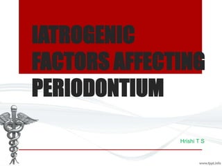 IATROGENIC 
FACTORS AFFECTING 
PERIODONTIUM 
Hrishi T S 
 