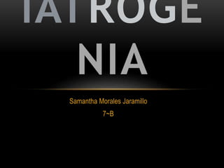 Samantha Morales Jaramillo
7~B
IATROGE
NIA
 