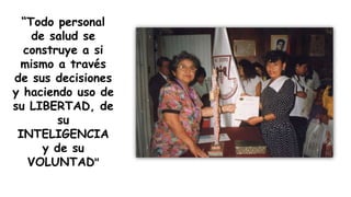 “Todo personal
de salud se
construye a si
mismo a través
de sus decisiones
y haciendo uso de
su LIBERTAD, de
su
INTELIGENCIA
y de su
VOLUNTAD"
 