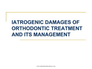 IATROGENIC DAMAGES OF
ORTHODONTIC TREATMENT
AND ITS MANAGEMENT
www.indiandentalacademy.com
 