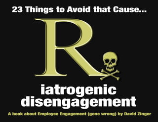 23 Things to Avoid That Cause 
Iatrogenic Disengagement 
Are you and your organization creating the very disengagement you...