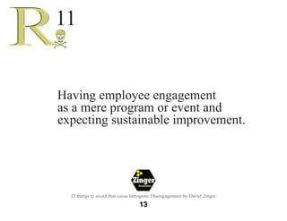 The 
Employee 
Engagement 
Network 
14 
23 things to avoid that cause Iatrogenic Disengagement by David Zinger 
When we fa...