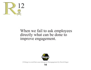 The 
Employee 
Engagement 
Network 
15 
23 things to avoid that cause Iatrogenic Disengagement by David Zinger 
When we fa...