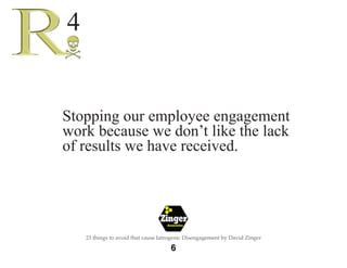The 
Employee 
Engagement 
Network 
7 
23 things to avoid that cause Iatrogenic Disengagement by David Zinger 
Asking ques...