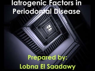 Iatrogenic Factors in 
Periodontal Disease 
Prepared by: 
Lobna El Saadawy 
 