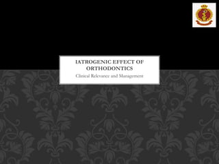 Clinical Relevance and Management
IATROGENIC EFFECT OF
ORTHODONTICS
 