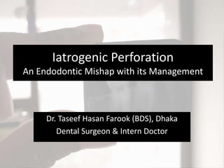 Iatrogenic Perforation
An Endodontic Mishap with its Management
Dr. Taseef Hasan Farook (BDS), Dhaka
Dental Surgeon & Intern Doctor
 