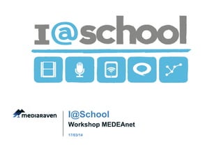 Workshop MEDEAnet
I@School
17/03/14
 