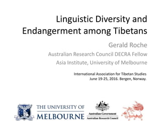 Linguistic Diversity and
Endangerment among Tibetans
Gerald Roche
Australian Research Council DECRA Fellow
Asia Institute, University of Melbourne
International Association for Tibetan Studies
June 19-25, 2016. Bergen, Norway.
 