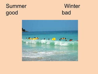 Summer    Winter
good     bad
 
