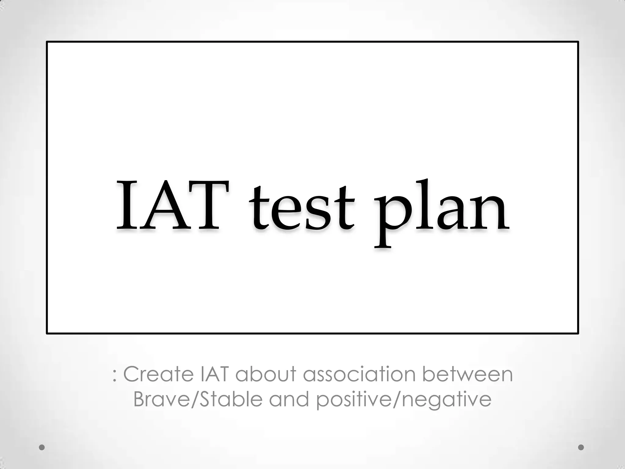 IAT test plan
: Create IAT about association between
Brave/Stable and positive/negative