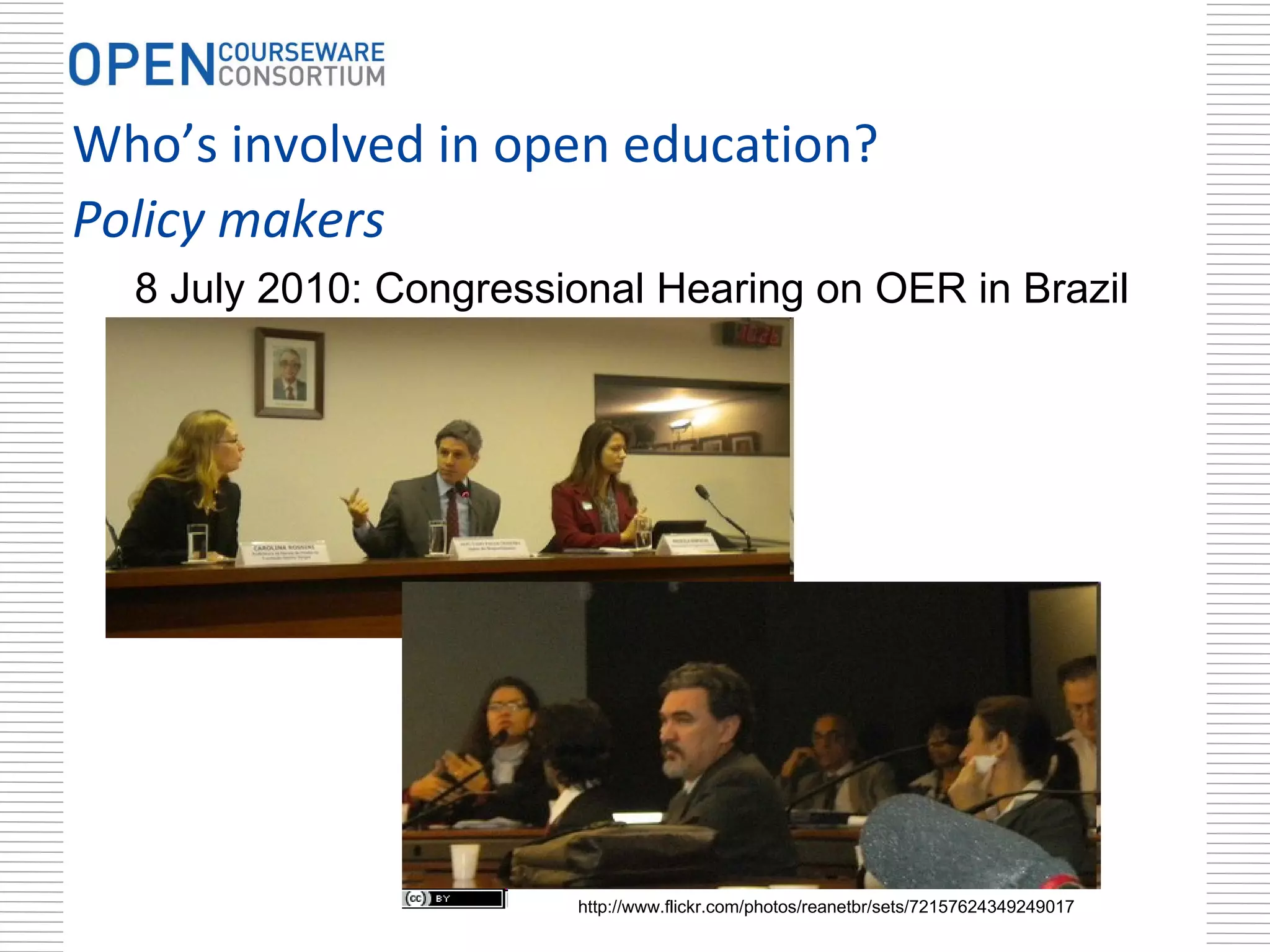 http://www.flickr.com/photos/reanetbr/sets/72157624349249017 8 July 2010: Congressional Hearing on OER in Brazil Who’s involved in open education?  Policy makers 