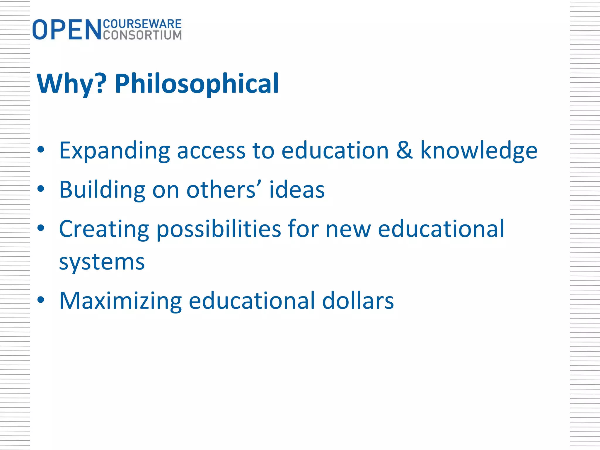 Why? Philosophical Expanding access to education & knowledge Building on others’ ideas Creating possibilities for new educational systems Maximizing educational dollars 