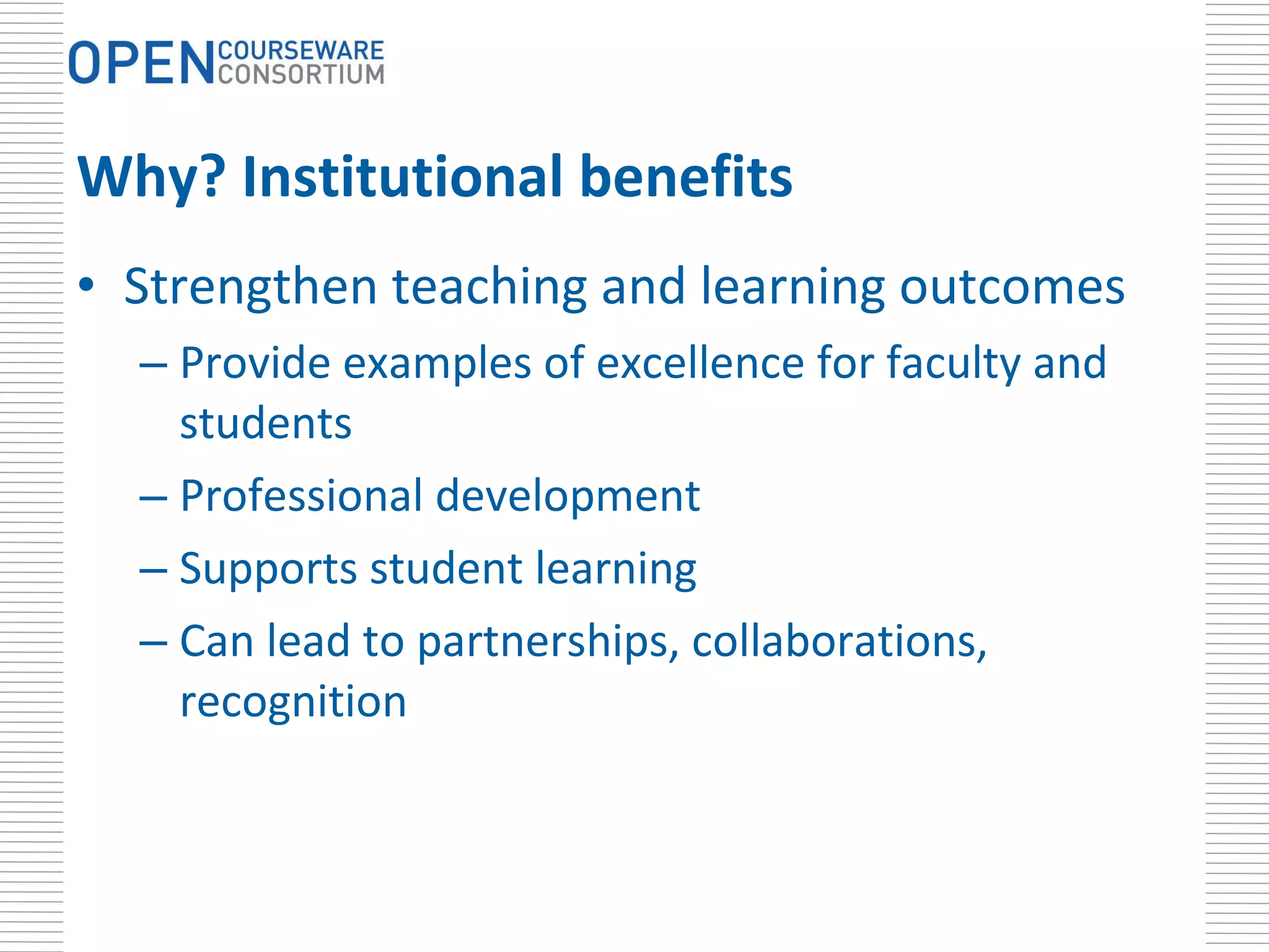 Why? Institutional benefits Strengthen teaching and learning outcomes Provide examples of excellence for faculty and students Professional development Supports student learning Can lead to partnerships, collaborations, recognition 