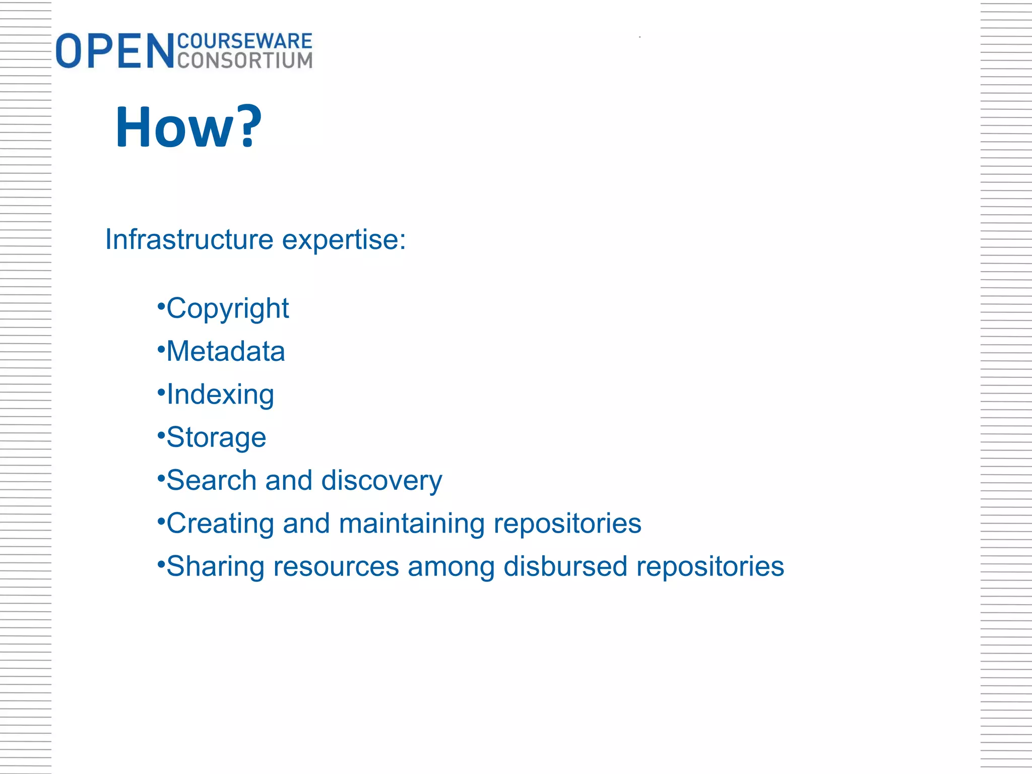 How? . Infrastructure expertise:  Copyright Metadata Indexing Storage Search and discovery Creating and maintaining repositories Sharing resources among disbursed repositories 