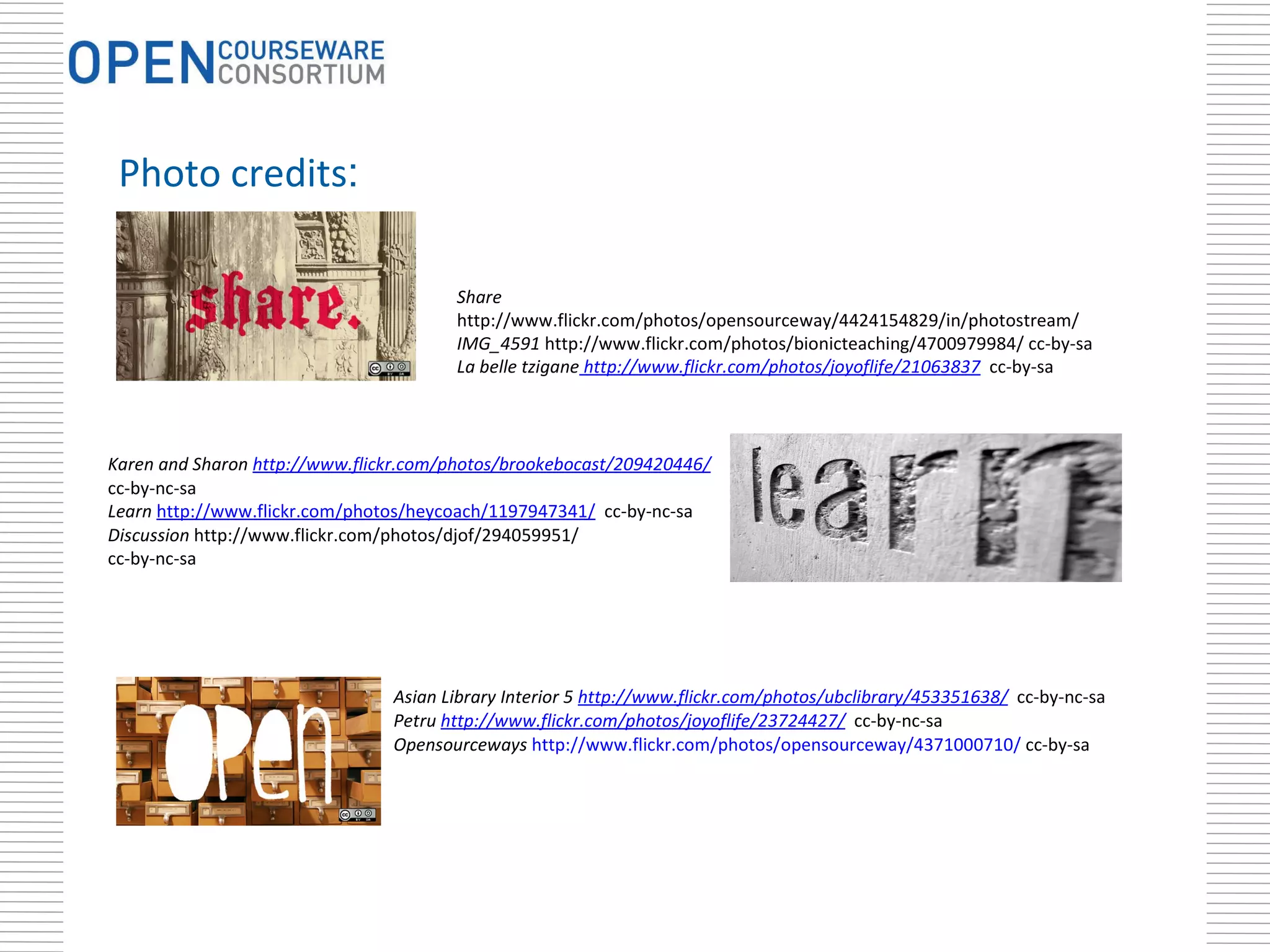 Share  http://www.flickr.com/photos/opensourceway/4424154829/in/photostream/ IMG_4591  http://www.flickr.com/photos/bionicteaching/4700979984/ cc-by-sa La belle tzigane  http://www.flickr.com/photos/joyoflife/21063837   cc-by-sa Asian Library Interior 5  http://www.flickr.com/photos/ubclibrary/453351638/   cc-by-nc-sa Petru  http://www.flickr.com/photos/joyoflife/23724427/   cc-by-nc-sa  Opensourceways   http://www.flickr.com/photos/opensourceway/4371000710/  cc-by-sa Karen and Sharon  http://www.flickr.com/photos/brookebocast/209420446/  cc-by-nc-sa Learn   http://www.flickr.com/photos/heycoach/1197947341/   cc-by-nc-sa Discussion  http://www.flickr.com/photos/djof/294059951/ cc-by-nc-sa Photo credits : 