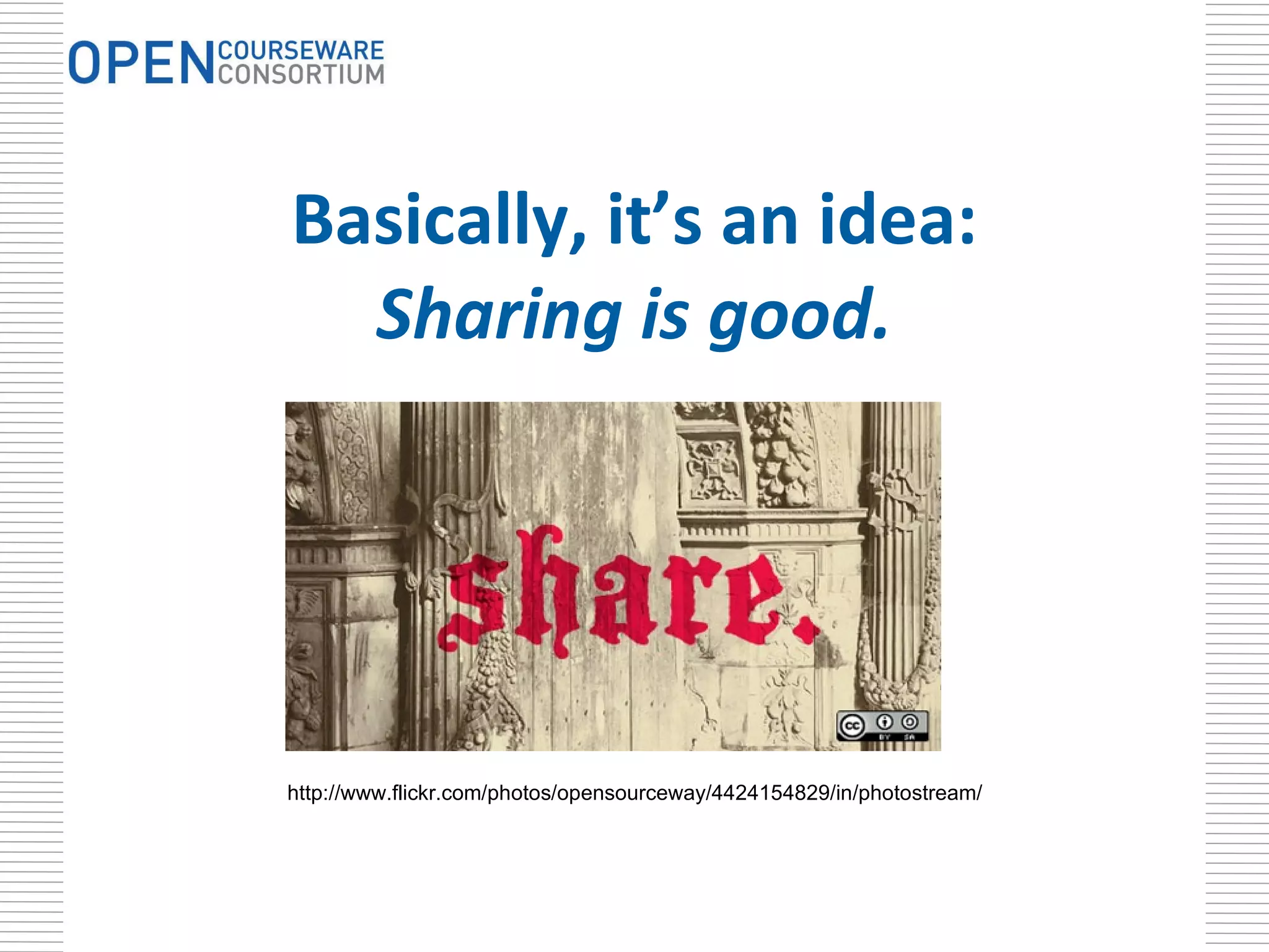 Basically, it’s an idea: Sharing is good. http://www.flickr.com/photos/opensourceway/4424154829/in/photostream/ 