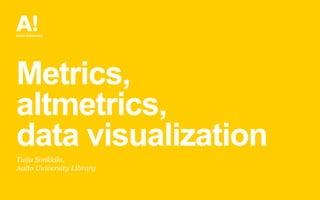 Metrics,
altmetrics,
data visualization
Tuija Sonkkila,
Aalto University Library
 