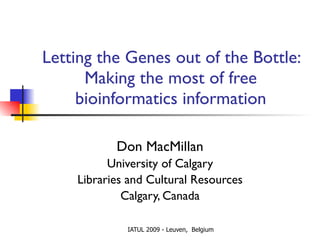 Letting the Genes out of the Bottle: Making the most of free bioinformatics information Don MacMillan University of Calgary Libraries and Cultural Resources Calgary, Canada 