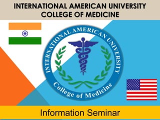 INTERNATIONAL AMERICAN UNIVERSITY
COLLEGE OF MEDICINE
Information Seminar
 