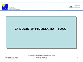 DATI RISERVATI WHITE PAPER 1
LA SOCIETA’ FIDUCIARIA – F.A.Q.
Specialisti nei servizi fiduciari dal 1983
 