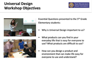 Universal Design 
Workshop Objectives
Essential Questions presented to the 5th Grade 
Elementary students:
• Why is Univer...