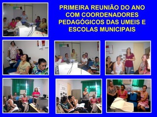 PRIMEIRA REUNIÃO DO ANO
  COM COORDENADORES
PEDAGÓGICOS DAS UMEIS E
   ESCOLAS MUNICIPAIS
 