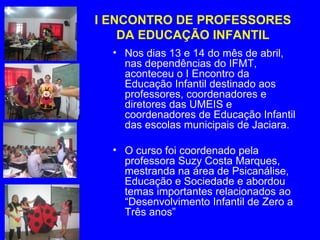 I ENCONTRO DE PROFESSORES
    DA EDUCAÇÃO INFANTIL
  • Nos dias 13 e 14 do mês de abril,
    nas dependências do IFMT,
    aconteceu o I Encontro da
    Educação Infantil destinado aos
    professores, coordenadores e
    diretores das UMEIS e
    coordenadores de Educação Infantil
    das escolas municipais de Jaciara.

  • O curso foi coordenado pela
    professora Suzy Costa Marques,
    mestranda na área de Psicanálise,
    Educação e Sociedade e abordou
    temas importantes relacionados ao
    “Desenvolvimento Infantil de Zero a
    Três anos”
 